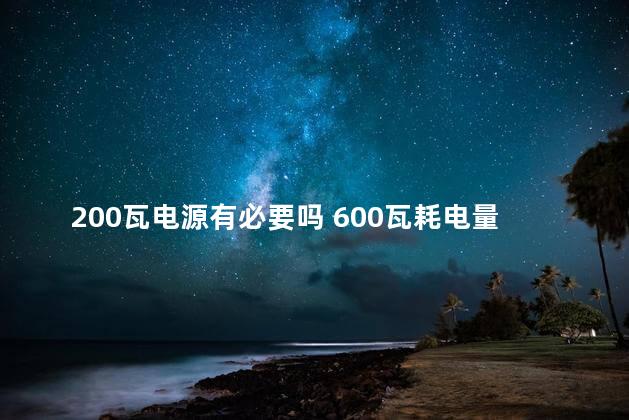 200瓦电源有必要吗 600瓦耗电量大吗